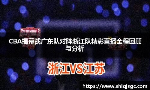 CBA揭幕战广东队对阵浙江队精彩直播全程回顾与分析